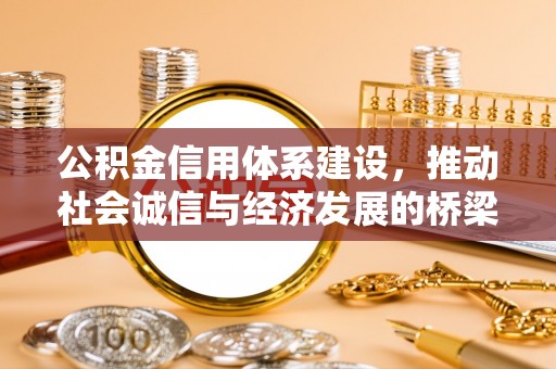 麻阳公积金信用体系建设，推动社会诚信与经济发展的桥梁