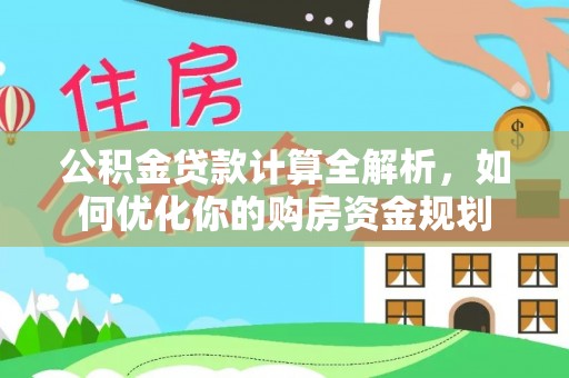麻阳公积金贷款计算全解析，如何优化你的购房资金规划