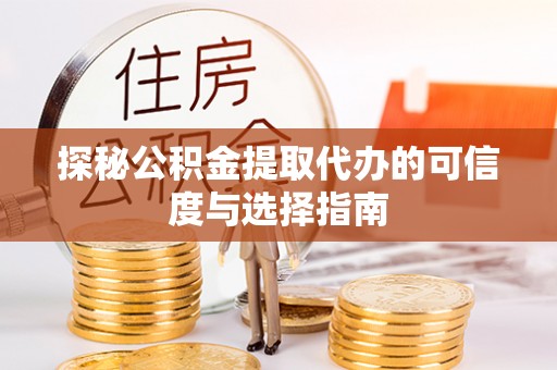 麻阳探秘公积金提取代办的可信度与选择指南