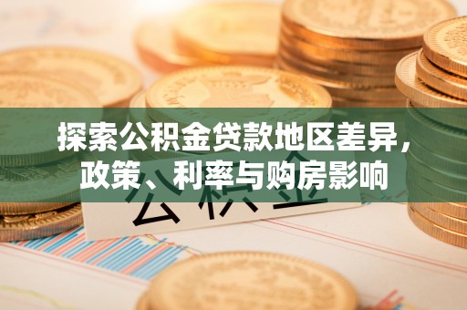 麻阳探索公积金贷款地区差异，政策、利率与购房影响