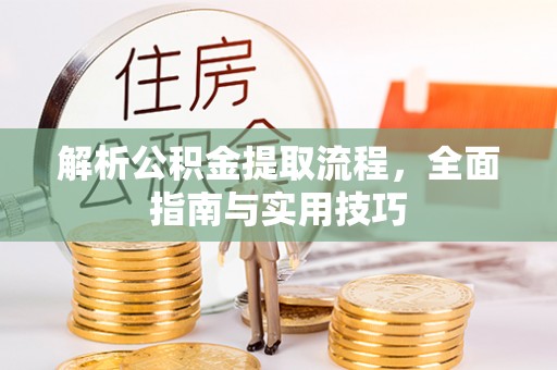 麻阳解析公积金提取流程，全面指南与实用技巧