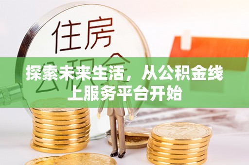 麻阳探索未来生活，从公积金线上服务平台开始
