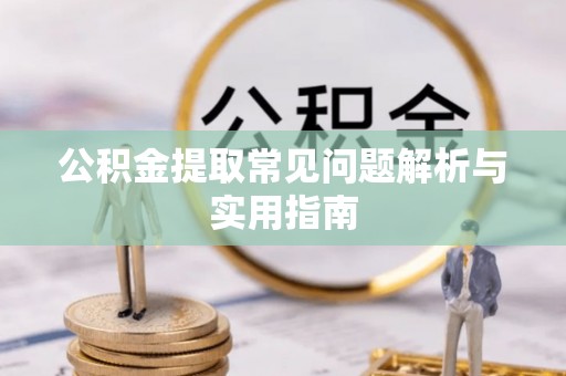 麻阳公积金提取常见问题解析与实用指南