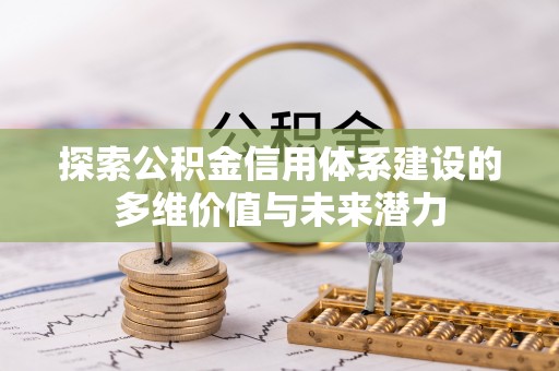 麻阳探索公积金信用体系建设的多维价值与未来潜力