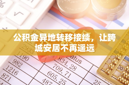 麻阳公积金异地转移接续，让跨城安居不再遥远