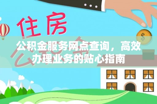 麻阳公积金服务网点查询，高效办理业务的贴心指南