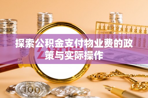 麻阳探索公积金支付物业费的政策与实际操作