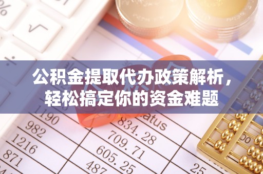 麻阳公积金提取代办政策解析，轻松搞定你的资金难题