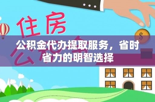 麻阳公积金代办提取服务，省时省力的明智选择