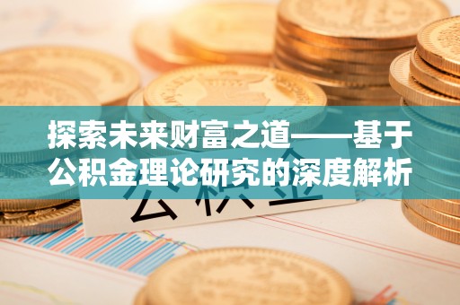 麻阳探索未来财富之道——基于公积金理论研究的深度解析