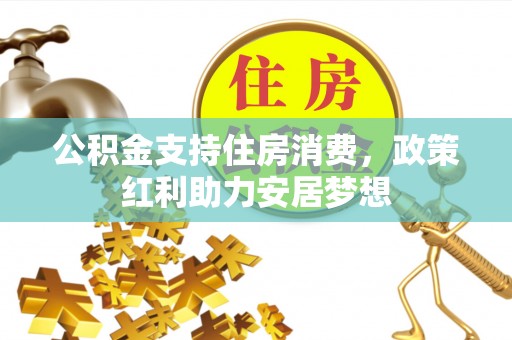麻阳公积金支持住房消费，政策红利助力安居梦想