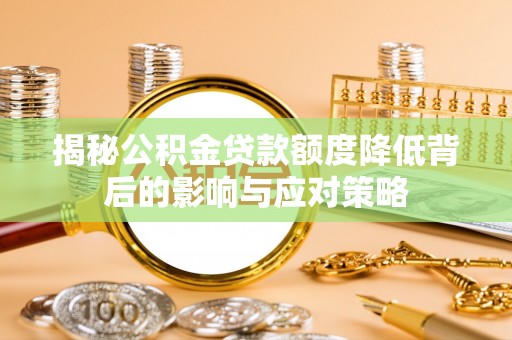 麻阳揭秘公积金贷款额度降低背后的影响与应对策略