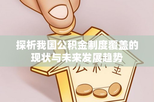 麻阳探析我国公积金制度覆盖的现状与未来发展趋势