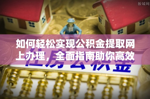 麻阳如何轻松实现公积金提取网上办理，全面指南助你高效完成