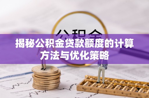 麻阳揭秘公积金贷款额度的计算方法与优化策略