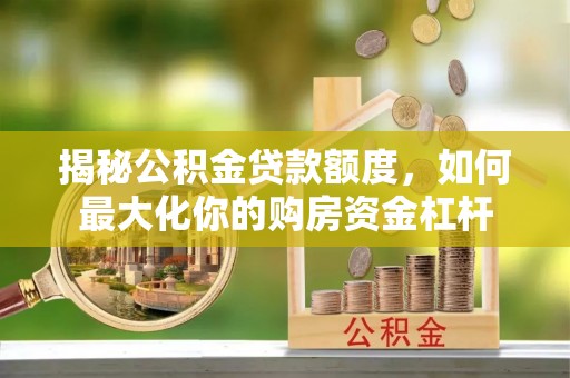 麻阳揭秘公积金贷款额度，如何最大化你的购房资金杠杆