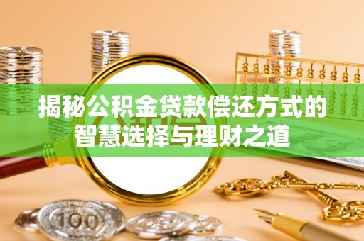 麻阳揭秘公积金贷款偿还方式的智慧选择与理财之道