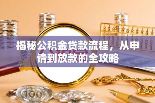 麻阳揭秘公积金贷款流程，从申请到放款的全攻略