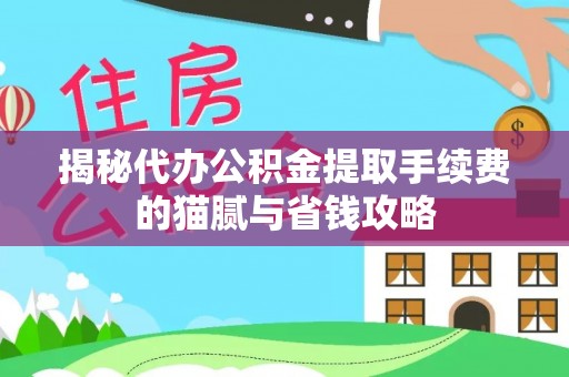 麻阳揭秘代办公积金提取手续费的猫腻与省钱攻略