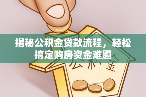 麻阳揭秘公积金贷款流程，轻松搞定购房资金难题
