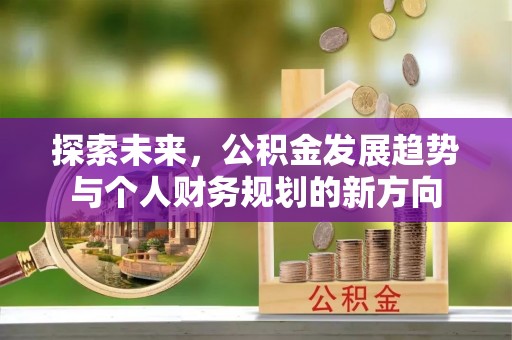 麻阳探索未来，公积金发展趋势与个人财务规划的新方向