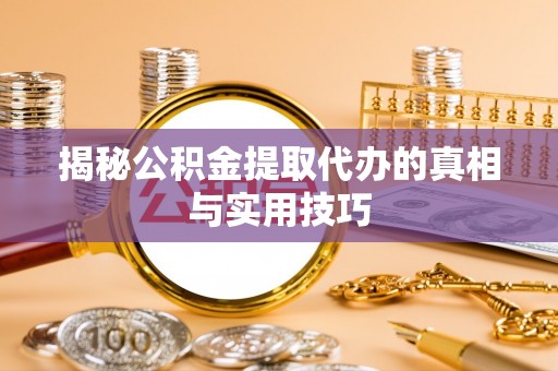 麻阳揭秘公积金提取代办的真相与实用技巧