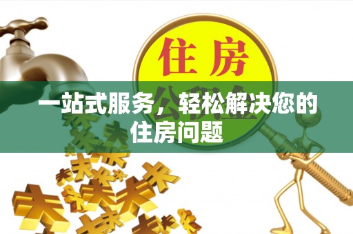 麻阳一站式服务，轻松解决您的住房问题