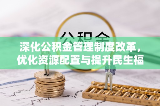 麻阳深化公积金管理制度改革，优化资源配置与提升民生福祉