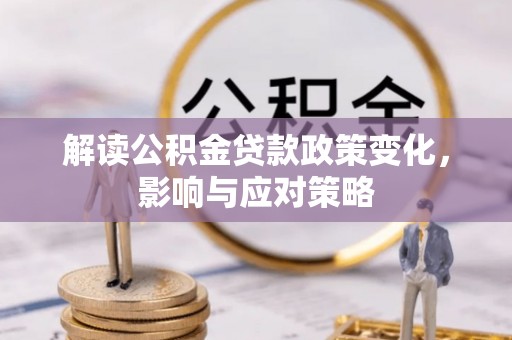 麻阳解读公积金贷款政策变化，影响与应对策略