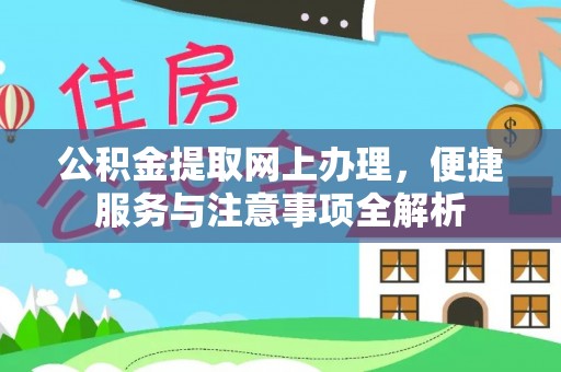 麻阳公积金提取网上办理，便捷服务与注意事项全解析