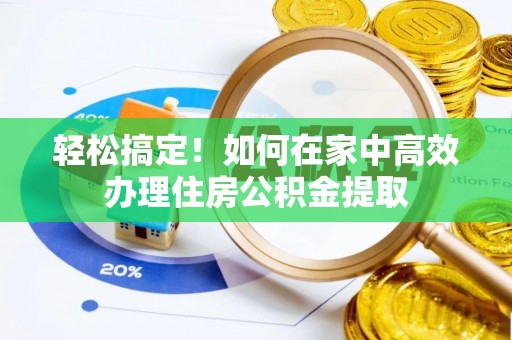 麻阳轻松搞定！如何在家中高效办理住房公积金提取