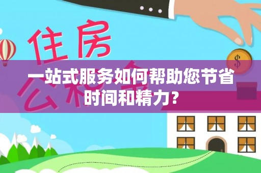 麻阳一站式服务如何帮助您节省时间和精力？