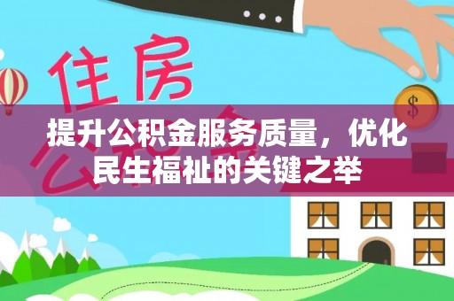 麻阳提升公积金服务质量，优化民生福祉的关键之举