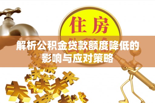 麻阳解析公积金贷款额度降低的影响与应对策略