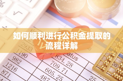 麻阳如何顺利进行公积金提取的流程详解