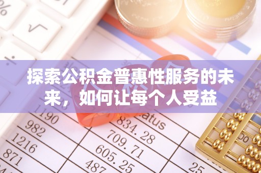 麻阳探索公积金普惠性服务的未来，如何让每个人受益
