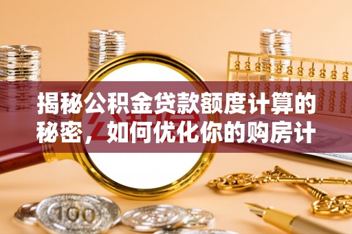 麻阳揭秘公积金贷款额度计算的秘密，如何优化你的购房计划？