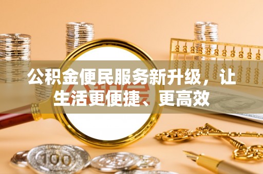 麻阳公积金便民服务新升级，让生活更便捷、更高效