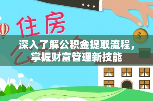 麻阳深入了解公积金提取流程，掌握财富管理新技能