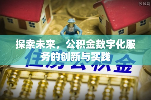 麻阳探索未来，公积金数字化服务的创新与实践