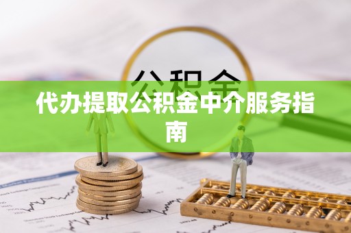 麻阳代办提取公积金中介服务指南