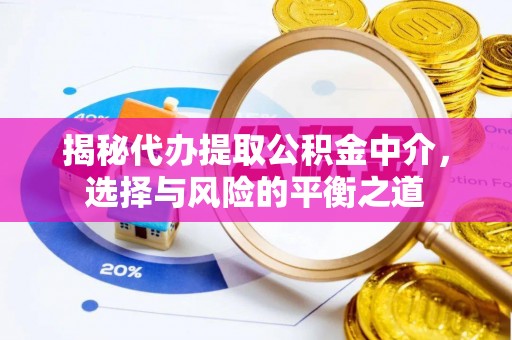 麻阳揭秘代办提取公积金中介，选择与风险的平衡之道