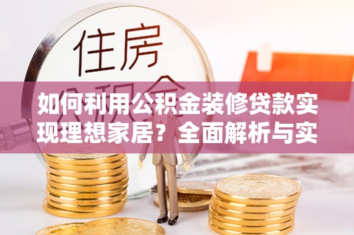 麻阳如何利用公积金装修贷款实现理想家居？全面解析与实用建议