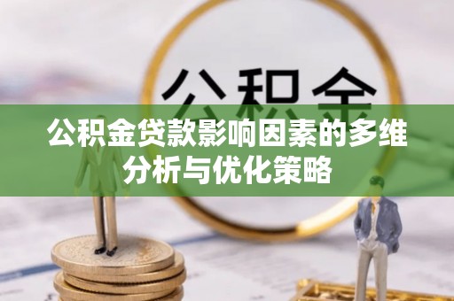 麻阳公积金贷款影响因素的多维分析与优化策略