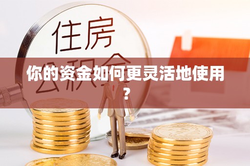 麻阳你的资金如何更灵活地使用？