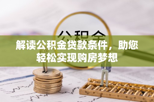 麻阳解读公积金贷款条件，助您轻松实现购房梦想