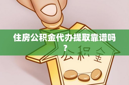 麻阳住房公积金代办提取靠谱吗？
