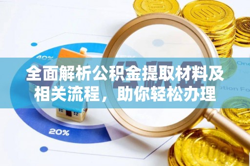 麻阳全面解析公积金提取材料及相关流程，助你轻松办理