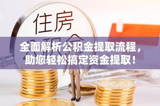 麻阳全面解析公积金提取流程，助您轻松搞定资金提取！