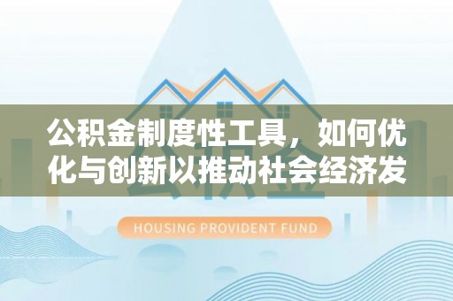 麻阳公积金制度性工具，如何优化与创新以推动社会经济发展